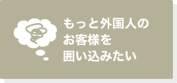 もっと外国人のお客様を囲い込みたい