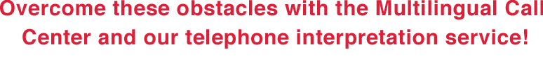 Overcome these obstacles with the Multilingual Call Center and our telephone interpretation service!