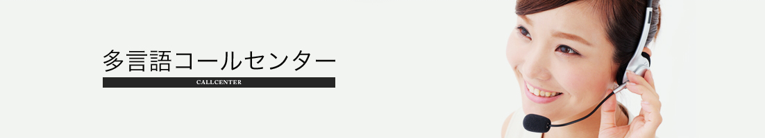 多言語コールセンター（英語・中国語・韓国語・ポルトガル語・スペイン語・タイ語・ロシア語、タガログ語、ベトナム語、ヒンディー語、インドネシア語、ネパール語、フランス語）