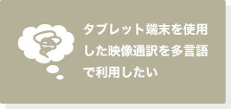 タブレット端末を使用した映像通訳を多言語で利用したい