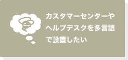 カスタマーセンターやヘルプデスクを多言語で設置したい