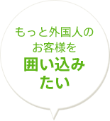 もっと外国人のお客様を囲い込みたい